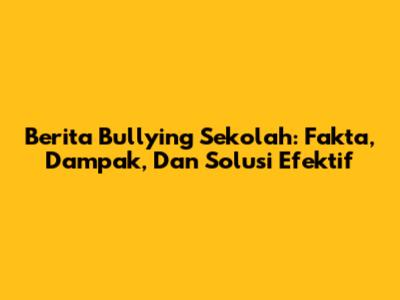 Berita Bullying Sekolah: Fakta, Dampak, Dan Solusi Efektif