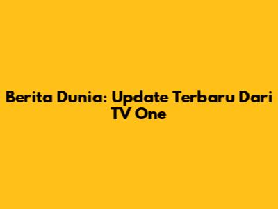 Berita Dunia: Update Terbaru Dari TV One