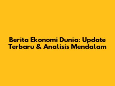 Berita Ekonomi Dunia: Update Terbaru & Analisis Mendalam