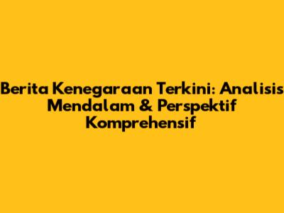 Berita Kenegaraan Terkini: Analisis Mendalam & Perspektif Komprehensif