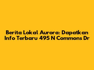 Berita Lokal Aurora: Dapatkan Info Terbaru 495 N Commons Dr