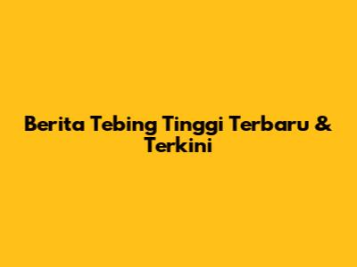 Berita Tebing Tinggi Terbaru & Terkini