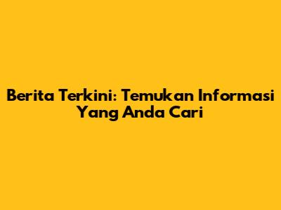 Berita Terkini: Temukan Informasi Yang Anda Cari