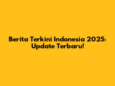 Berita Terkini Indonesia 2025: Update Terbaru!