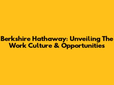Berkshire Hathaway: Unveiling The Work Culture & Opportunities