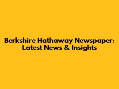 Berkshire Hathaway Newspaper: Latest News & Insights