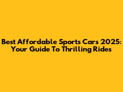 Best Affordable Sports Cars 2025: Your Guide To Thrilling Rides