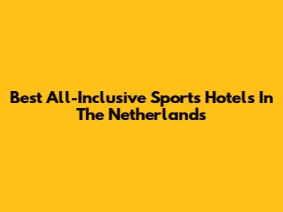 Best All-Inclusive Sports Hotels In The Netherlands