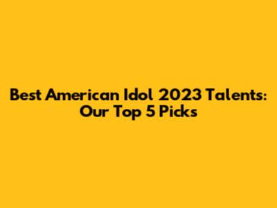 Best American Idol 2023 Talents: Our Top 5 Picks