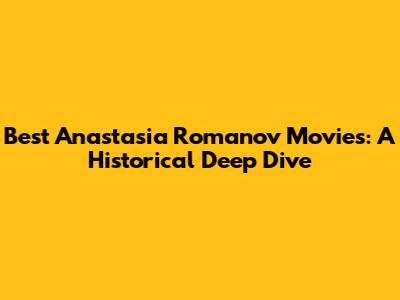 Best Anastasia Romanov Movies: A Historical Deep Dive
