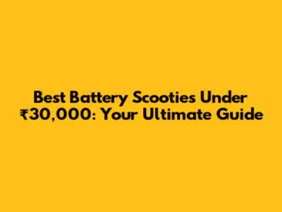 Best Battery Scooties Under ₹30,000: Your Ultimate Guide