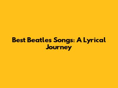 Best Beatles Songs: A Lyrical Journey