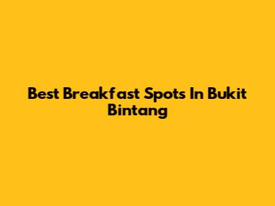 Best Breakfast Spots In Bukit Bintang