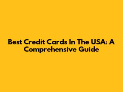 Best Credit Cards In The USA: A Comprehensive Guide