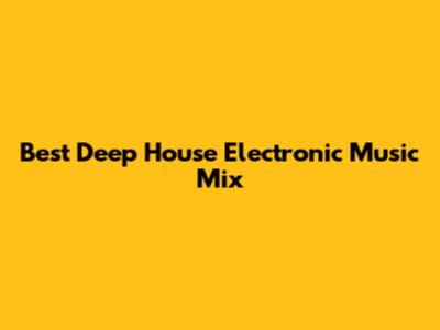 Best Deep House Electronic Music Mix