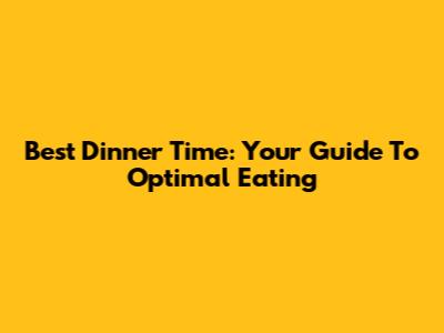 Best Dinner Time: Your Guide To Optimal Eating