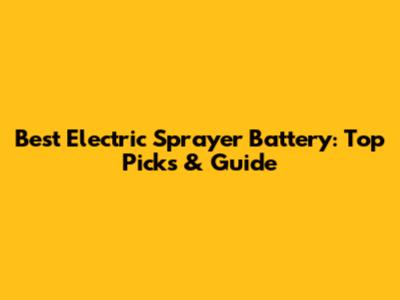 Best Electric Sprayer Battery: Top Picks & Guide
