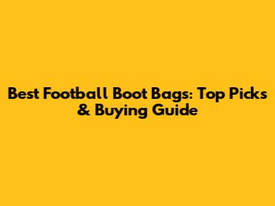 Best Football Boot Bags: Top Picks & Buying Guide