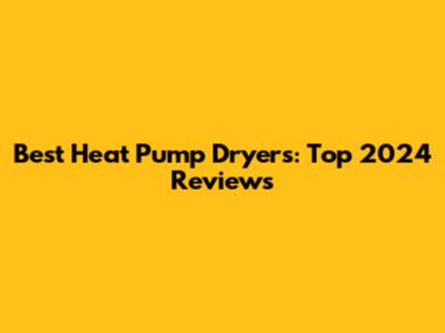 Best Heat Pump Dryers: Top 2024 Reviews