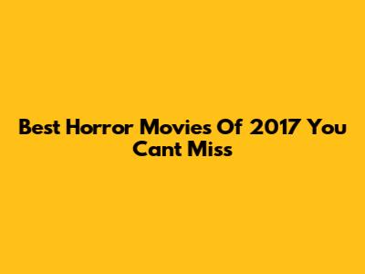 Best Horror Movies Of 2017 You Can't Miss