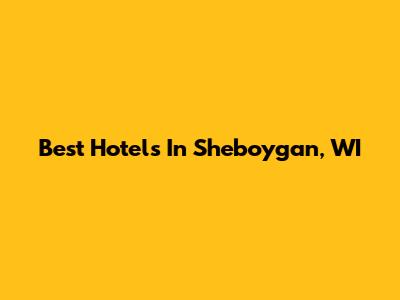 Best Hotels In Sheboygan, WI