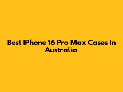 Best IPhone 16 Pro Max Cases In Australia