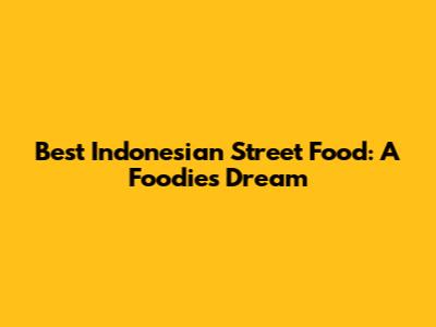 Best Indonesian Street Food: A Foodie's Dream