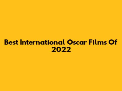 Best International Oscar Films Of 2022