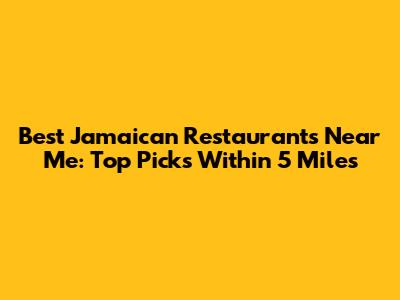Best Jamaican Restaurants Near Me: Top Picks Within 5 Miles