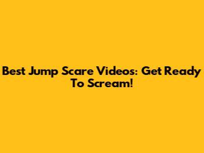 Best Jump Scare Videos: Get Ready To Scream!