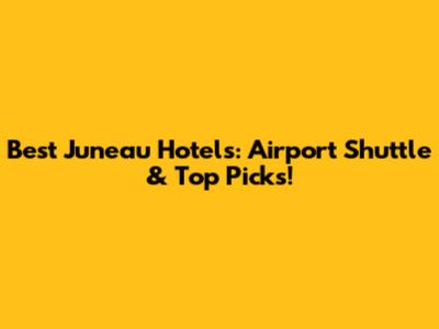 Best Juneau Hotels: Airport Shuttle & Top Picks!