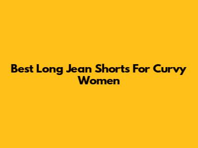 Best Long Jean Shorts For Curvy Women