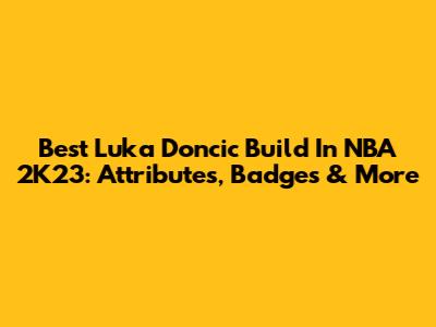 Best Luka Doncic Build In NBA 2K23: Attributes, Badges & More
