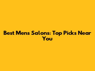 Best Men's Salons: Top Picks Near You