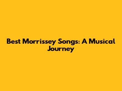 Best Morrissey Songs: A Musical Journey
