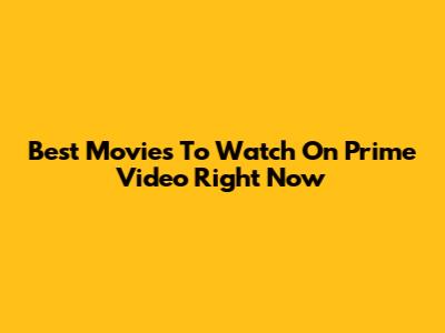 Best Movies To Watch On Prime Video Right Now
