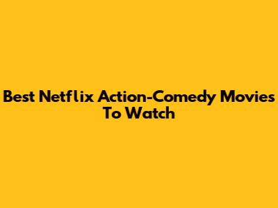 Best Netflix Action-Comedy Movies To Watch