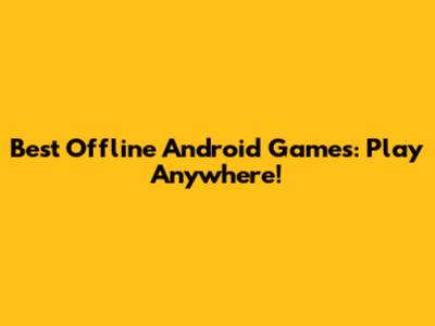 Best Offline Android Games: Play Anywhere!