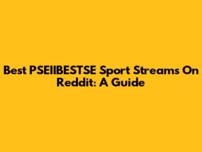 Best PSEIIBESTSE Sport Streams On Reddit: A Guide