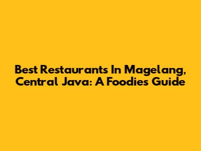 Best Restaurants In Magelang, Central Java: A Foodie's Guide