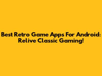 Best Retro Game Apps For Android: Relive Classic Gaming!