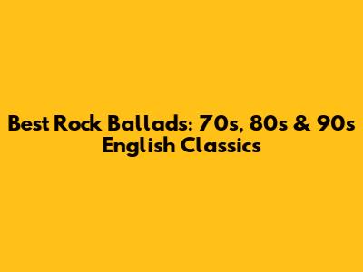 Best Rock Ballads: 70s, 80s & 90s English Classics