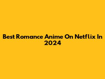 Best Romance Anime On Netflix In 2024