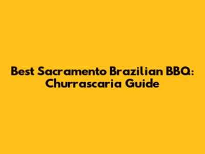 Best Sacramento Brazilian BBQ: Churrascaria Guide