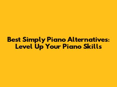 Best Simply Piano Alternatives: Level Up Your Piano Skills