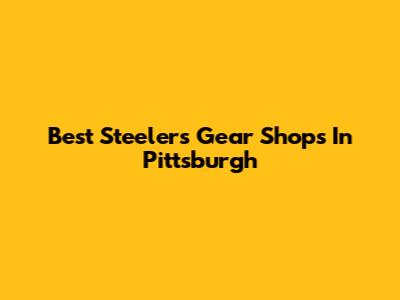 Best Steelers Gear Shops In Pittsburgh