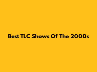 Best TLC Shows Of The 2000s