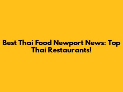 Best Thai Food Newport News: Top Thai Restaurants!