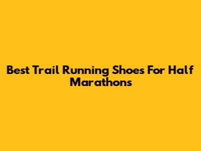 Best Trail Running Shoes For Half Marathons