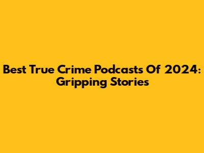 Best True Crime Podcasts Of 2024: Gripping Stories